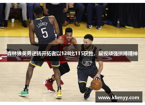 森林狼英勇逆转开拓者以128比115获胜，展现顽强拼搏精神