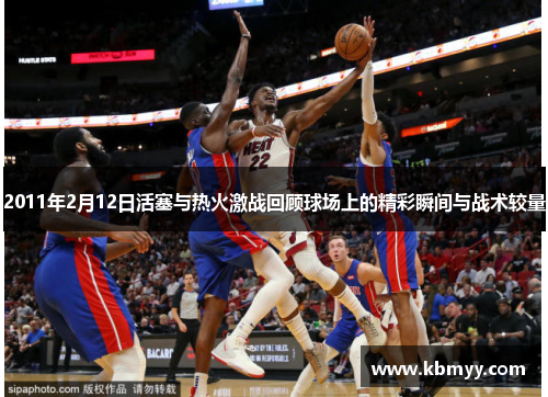 2011年2月12日活塞与热火激战回顾球场上的精彩瞬间与战术较量