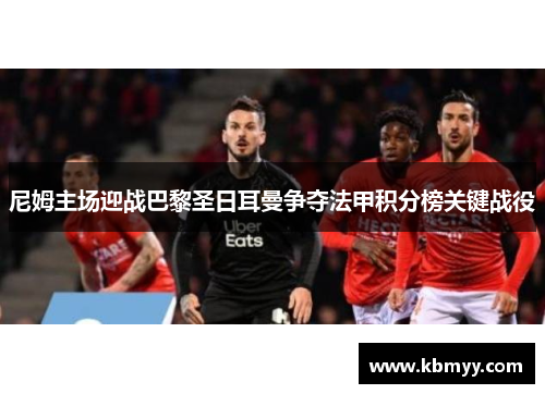 尼姆主场迎战巴黎圣日耳曼争夺法甲积分榜关键战役