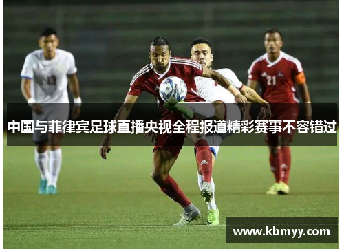 中国与菲律宾足球直播央视全程报道精彩赛事不容错过