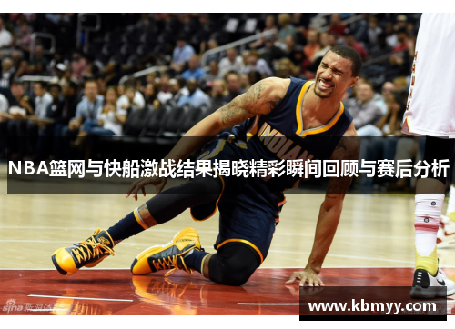 NBA篮网与快船激战结果揭晓精彩瞬间回顾与赛后分析