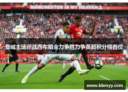 曼城主场迎战西布朗全力争胜力争英超积分榜首位